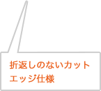 折返しのないカットエッジ仕様