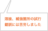 溶接、補強箇所の試行錯誤には苦労しました